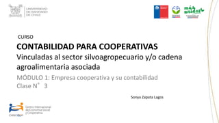 MÓDULO 1: Empresa cooperativa y su contabilidad
Clase N°3
CONTABILIDAD PARA COOPERATIVAS
Vinculadas al sector silvoagropecuario y/o cadena
agroalimentaria asociada
CURSO
Sonya Zapata Lagos
 