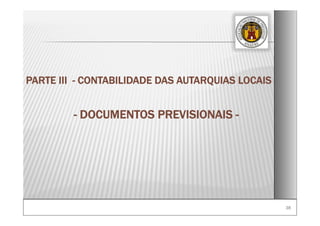 38
PARTE III - CONTABILIDADE DAS AUTARQUIAS LOCAIS
- DOCUMENTOS PREVISIONAIS -
 