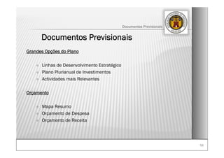 5656
Documentos Previsionais
Documentos Previsionais
Grandes Opções do Plano
Linhas de Desenvolvimento Estratégico
Plano Plurianual de Investimentos
Actividades mais Relevantes
Orçamento
Mapa Resumo
Orçamento de Despesa
Orçamento de Receita
 