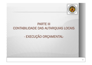 65
PARTE III
CONTABILIDADE DAS AUTARQUIAS LOCAIS
- EXECUÇÃO ORÇAMENTAL-
 