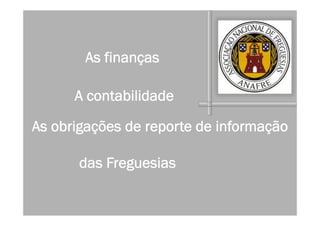 As finanças
A contabilidade
As obrigações de reporte de informação
das Freguesias
 