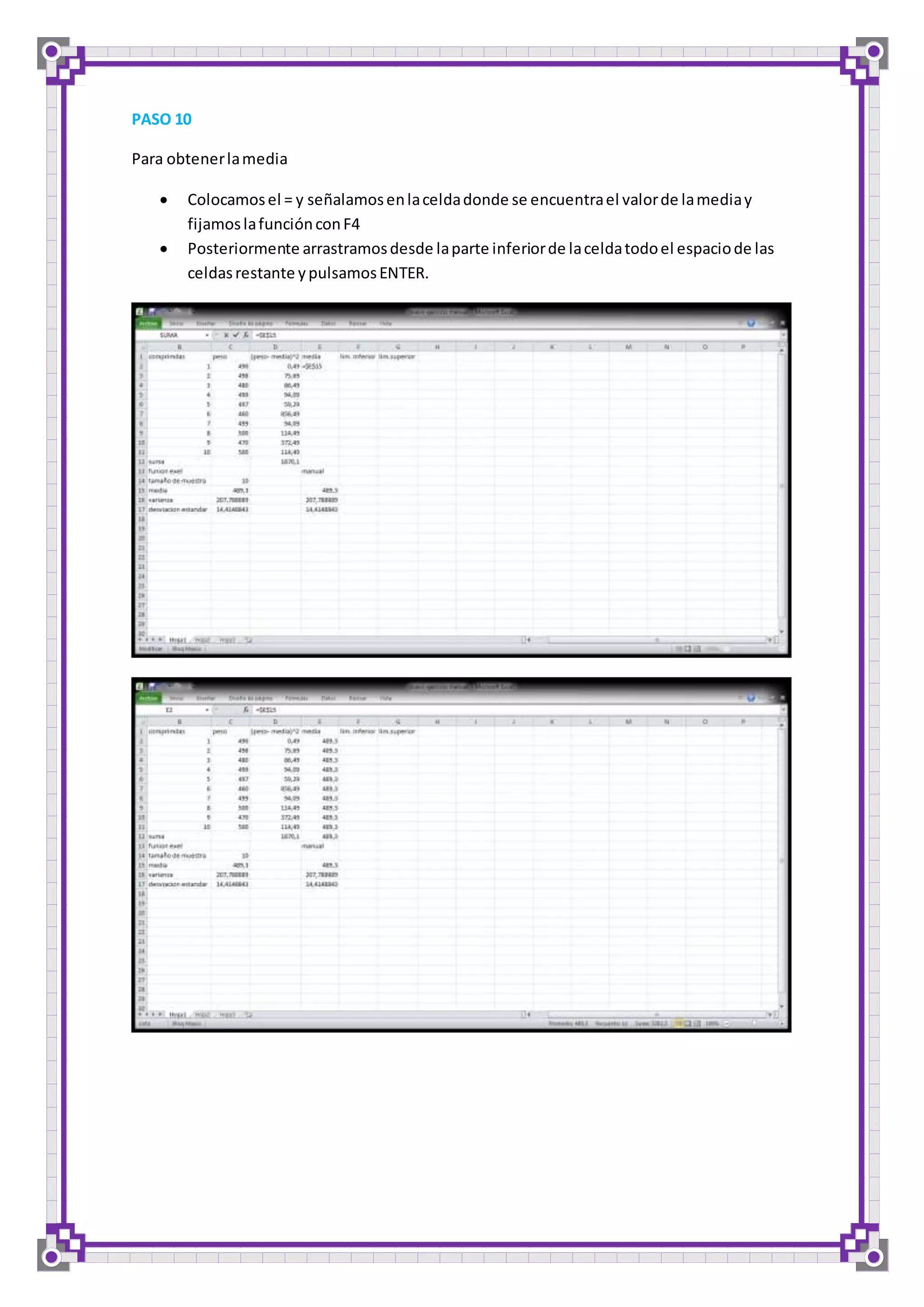 PASO 10 
Para obtener la media 
 Colocamos el = y señalamos en la celda donde se encuentra el valor de la media y 
fijamos la función con F4 
 Posteriormente arrastramos desde la parte inferior de la celda todo el espacio de las 
celdas restante y pulsamos ENTER. 
 