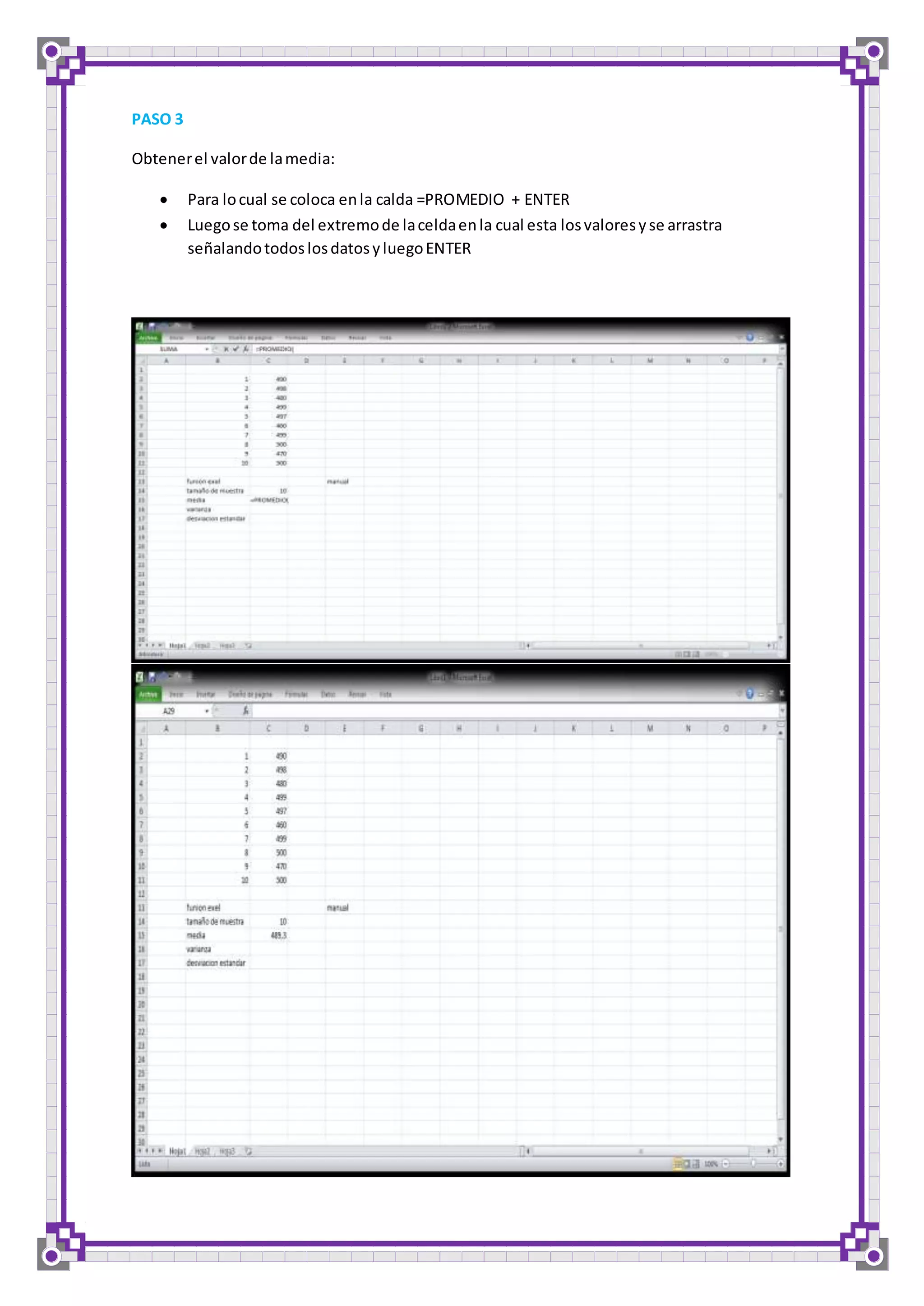 PASO 3 
Obtener el valor de la media: 
 Para lo cual se coloca en la calda =PROMEDIO + ENTER 
 Luego se toma del extremo de la celda en la cual esta los valores y se arrastra 
señalando todos los datos y luego ENTER 
 