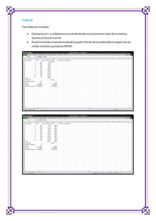 PASO 10 
Para obtener la media 
 Colocamos el = y señalamos en la celda donde se encuentra el valor de la media y 
fijamos la función con F4 
 Posteriormente arrastramos desde la parte inferior de la celda todo el espacio de las 
celdas restante y pulsamos ENTER. 
 