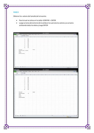 PASO 2 
Obtener los valores del tamaño de la muestra 
 Para lo cual se coloca en la calda =CONTAR + ENTER 
 Luego se toma del extremo de la celda en la cual esta los valores y se arrastra 
señalando todos los datos y luego ENTER 
 