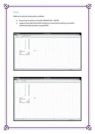 PASO 5 
Obtener el valor de la desviación estándar: 
 Para lo cual se coloca en la calda =DESVEST.M + ENTER 
 Luego se toma del extremo de la celda en la cual esta los valores y se arrastra 
señalando todos los datos y luego ENTER 
 
