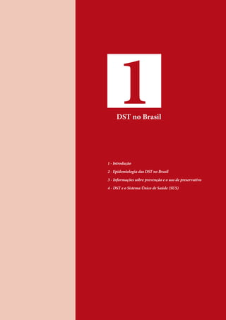 1DST no Brasil
1 - Introdução
2 - Epidemiologia das DST no Brasil
3 - Informações sobre prevenção e o uso de preservativo
4 - DST e o Sistema Único de Saúde (SUS)
 