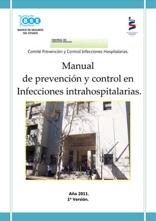  Comité Prevención y Control Infecciones Hospitalarias.
 
Manual  
de prevención y control en 
 Infecciones intrahospitalarias. 
Año 2011.
1ª Versión.
 