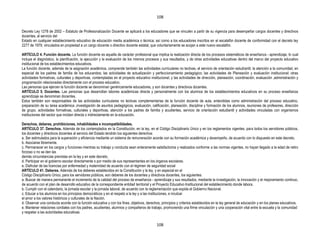 108


Decreto Ley 1278 de 2002 – Estatuto de Profesionalización Docente se aplicará a los educadores que se vinculen a partir de su vigencia para desempeñar cargos docentes y directivos
docentes, al servicio del
Estado en cualquier establecimiento educativo de educación media académica o técnica; así como a los educadores inscritos en el escalafón docente de conformidad con el decreto ley
2277 de 1979, vinculados en propiedad a un cargo docente o directivo docente estatal, que voluntariamente se acojan a este nuevo escalafón.

ARTÍCULO 4. Función docente. La función docente es aquella de carácter profesional que implica la realización directa de los procesos sistemáticos de enseñanza - aprendizaje, lo cual
incluye el diagnóstico, la planificación, la ejecución y la evaluación de los mismos procesos y sus resultados, y de otras actividades educativas dentro del marco del proyecto educativo
institucional de los establecimientos educativos.
La función docente, además de la asignación académica, comprende también las actividades curriculares no lectivas, el servicio de orientación estudiantil, la atención a la comunidad, en
especial de los padres de familia de los educandos; las actividades de actualización y perfeccionamiento pedagógico; las actividades de Planeación y evaluación institucional; otras
actividades formativas, culturales y deportivas, contempladas en el proyecto educativo institucional; y las actividades de dirección, planeación, coordinación, evaluación ,administración y
programación relacionadas directamente con el proceso educativo.
Las personas que ejercen la función docente se denominan genéricamente educadores, y son docentes y directivos docentes.
ARTÍCULO 5. Docentes. Las personas que desarrollan labores académicas directa y personalmente con los alumnos de los establecimientos educativos en su proceso enseñanza
aprendizaje se denominan docentes.
Estos también son responsables de las actividades curriculares no lectivas complementarias de la función docente de aula, entendidas como administración del proceso educativo,
preparación de su tarea académica ,investigación de asuntos pedagógicos, evaluación, calificación, planeación, disciplina y formación de los alumnos, reuniones de profesores, dirección
de grupo, actividades formativas, culturales y deportivas, atención a los padres de familia y acudientes, servicio de orientación estudiantil y actividades vinculadas con organismos
instituciones del sector que incidan directa o indirectamente en la educación.

Derechos, deberes, prohibiciones, inhabilidades e incompatibilidades.
ARTÍCULO 37. Derechos. Además de los contemplados en la Constitución, en la ley, en el Código Disciplinario Único y en los reglamentos vigentes, para todos los servidores públicos,
los docentes y directivos docentes al servicio del Estado tendrán los siguientes derechos:
a. Ser estimulados para la superación y eficiencia mediante un sistema de remuneración acorde con su formación académica y desempeño, de acuerdo con lo dispuesto en este decreto.
b. Asociarse libremente.
c. Permanecer en los cargos y funciones mientras su trabajo y conducta sean enteramente satisfactorios y realizados conforme a las normas vigentes, no hayan llegado a la edad de retiro
forzoso o no se den las
demás circunstancias previstas en la ley y en este decreto.
d. Participar en el gobierno escolar directamente o por medio de sus representantes en los órganos escolares.
e. Disfrutar de las licencias por enfermedad y maternidad de acuerdo con el régimen de seguridad social
ARTÍCULO 41. Deberes. Además de los deberes establecidos en la Constitución y la ley, y en especial en el
Código Disciplinario Único, para los servidores públicos, son deberes de los docentes y directivos docentes, los siguientes:
a. Buscar de manera permanente el incremento de la calidad del proceso de enseñanza - aprendizaje y sus resultados, mediante la investigación, la innovación y el mejoramiento continuo,
de acuerdo con el plan de desarrollo educativo de la correspondiente entidad territorial y el Proyecto Educativo Institucional del establecimiento donde labora.
b. Cumplir con el calendario, la jornada escolar y la jornada laboral, de acuerdo con la reglamentación que expida el Gobierno Nacional.
c. Educar a los alumnos en los principios democráticos y en el respeto a la ley y a las instituciones, e inculcar
el amor a los valores históricos y culturales de la Nación.
d. Observar una conducta acorde con la función educativa y con los fines, objetivos, derechos, principios y criterios establecidos en la ley general de educación y en los planes educativos.
e. Mantener relaciones cordiales con los padres, acudientes, alumnos y compañeros de trabajo, promoviendo una firme vinculación y una cooperación vital entre la escuela y la comunidad
y respetar a las autoridades educativas.


                                                                                            108
 