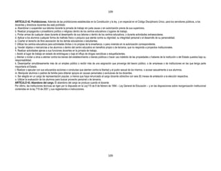 109


ARTÍCULO 42. Prohibiciones. Además de las prohibiciones establecidas en la Constitución y la ley, y en especial en el Código Disciplinario Único, para los servidores públicos, a los
docentes y directivos docentes les está prohibido:
a. Abandonar o suspender sus labores durante la jornada de trabajo sin justa causa o sin autorización previa de sus superiores.
b. Realizar propaganda o proselitismo político o religioso dentro de los centros educativos o lugares de trabajo.
c. Portar armas de cualquier clase durante el desempeño de sus labores o dentro de los centros educativos, o durante actividades extraescolares.
d. Aplicar a los alumnos cualquier forma de maltrato físico o psíquico que atente contra su dignidad, su integridad personal o el desarrollo de su personalidad.
e. Coartar el derecho de libre asociación de los demás educadores o estudiantes.
f. Utilizar los centros educativos para actividades ilícitas o no propias de la enseñanza, o para vivienda sin la autorización correspondiente.
g. Vender objetos o mercancías a los alumnos o dentro del centro educativo en beneficio propio o de terceros, que no responda a proyectos institucionales.
h. Realizar actividades ajenas a sus funciones docentes en la jornada de trabajo.
i. Asistir al lugar de trabajo en estado de embriaguez o bajo el influjo de drogas narcóticas o estupefacientes.
j. Atentar o incitar a otros a atentar contra los bienes del establecimiento o bienes públicos o hacer uso indebido de las propiedades o haberes de la institución o del Estado puestos bajo su
responsabilidad.
k. Desempeñar simultáneamente más de un empleo público o recibir más de una asignación que provenga del tesoro público, o de empresas o de instituciones en las que tenga parte
mayoritaria el Estado.
l. Realizar o ejecutar con sus educandos acciones o conductas que atenten contra la libertad y el pudor sexual de los mismos, o acosar sexualmente a sus alumnos.
m. Manipular alumnos o padres de familia para obtener apoyos en causas personales o exclusivas de los docentes.
n. Ser elegido en un cargo de representación popular, a menos que haya renunciado al cargo docente odirectivo con seis (6) meses de antelación a la elección respectiva.
o. Utilizar la evaluación de los alumnos para buscar provecho personal o de terceros.
ARTÍCULO 43. Abandono del cargo. El abandono del cargo se produce cuando el docente
Por último, las instituciones técnicas se rigen por lo dispuesto en la Ley115 de 8 de febrero de 1994 – Ley General de Educación – y en las disposiciones sobre reorganización institucional
contenidas en la ley 715 de 2001 y sus reglamentos e instrucciones.




                                                                                             109
 