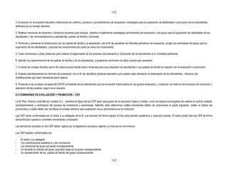 112


2. Incorporar en el proyecto educativo institucional los criterios, procesos y procedimientos de evaluación; estrategias para la superación de debilidades y promoción de los estudiantes,
definidos por el consejo directivo.

3. Realizar reuniones de docentes y directivos docentes para analizar, diseñar e implementar estrategias permanentes de evaluación y de apoyo para la superación de debilidades de los
estudiantes y dar recomendaciones a estudiantes, padres de familia y docentes.

4. Promover y mantener la interlocución con los padres de familia y el estudiante, con el fin de presentar los informes periódicos de evaluación, el plan de actividades de apoyo para la
superación de las debilidades, y acordar los compromisos por parte de todos los involucrados.

5. Crear comisiones u otras instancias para realizar el seguimiento de los procesos de evaluación y promoción de los estudiantes si lo considera pertinente.

6. Atender los requerimientos de los padres de familia y de los estudiantes, y programar reuniones con ellos cuando sea necesario.

7. A través de consejo directivo servir de instancia para decidir sobre reclamaciones que presenten los estudiantes o sus padres de familia en relación con la evaluación o promoción.

8. Analizar periódicamente los informes de evaluación con el fin de identificar prácticas escolares que puedan estar afectando el desempeño de los estudiantes, introducir las
modificaciones que sean necesarias para mejorar.

9. Presentar a las pruebas censales del ICFES la totalidad de los estudiantes que se encuentre matriculados en los grados evaluados, y colaborar con éste en los procesos de inscripción y
aplicación de las pruebas, según se le requiera.

6.5 COMISIONES DE EVALUACIÓN Y PROMOCION – CEP

La IE Pbro. Antonio José Bernal Londoño S.J. mantiene la figura de las CEP para cada grado de la educación básica y media, como los órganos encargados de realizar el control, análisis,
acompañamiento y verificación del proceso de enseñanza y aprendizaje. Además, ellas determinan cuáles estudiantes deben ser promovidos al grado siguiente, cuáles no deben ser
promovidos y cuáles deben ser remitidos al consejo directivo para evaluación de su permanencia en la institución.

Las CEP serán conformadas por el rector o su delegado de la IE y se reunirán de forma regular al final cada periodo académica y cada año escolar. El rector podrá citar las CEP de forma
extraordinaria cuando lo considere conveniente y necesario

Las decisiones tomadas en las CEP deben regirse por la legislación educativa vigente y el manual de convivencia.

Las CEP estarán conformadas por:

-    El rector o su delegado
-    Los coordinadores académico y de convivencia
-    Los directores de grupo del grado correspondiente.
-    Un docente no director de grupo que dicte clase en el grado correspondiente.
-    Un representante de los padres de familia del grado correspondiente

                                                                                            112
 