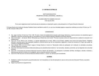 36


                                                                             3.11 SISTEMA DE ESTÍMULOS


                                                                            INSTITUCION EDUCATIVA
                                                                 PRESBÌTERO ANTONIO JOSÈ BERNAL LONDOÑO S,J

                                                                      ACUERDO DIRECTIVO NÚMERO 04 DE 2010
                                                                               (5 de mayo de 2010)

                  Por el cual se reglamenta el plan de estímulos para los estudiantes con desempeño superior y alta participación en el Proyecto Educativo Institucional.

El Consejo Directivo de la Institución Educativa Presbítero Antonio José Bernal Londoño S;J, en uso de sus facultades legales en especial las conferidas por el artículo 183 de la Ley 115
de 1994, el Decreto 1860 de 1994

                                                                                    CONSIDERANDO:

    1.   Que según el artículo 132 de la ley 115 de 1.994: “El rector o director del establecimiento educativo podrá otorgar distinciones o imponer sanciones a los estudiantes según el
         reglamento o manual de convivencia de éste, en concordancia con lo que al respecto disponga el Ministerio de Educación Nacional”
    2.   Que el Art 25 literal c del decreto 1860 de 1994 plantea que el Rector tiene como función: “Promover el proceso continuo de mejoramiento de la calidad de la educación en el
         establecimiento”
    3.   Que la ley 115 de 1.994 en el art. 144 literal i y el decreto reglamentario de la misma, 1860 en el art.23 literal i establece como función del Consejo Directivo: “Establecer
         estímulos y sanciones para el buen desempeño académico y social del alumno que han de incorporarse al reglamento o manual de convivencia. En ningún caso pueden ser
         contrarios a la dignidad del estudiante.”
    4.   Que el decreto 1860 en el art. 23 literal k asigna al Consejo Directivo la función de: “Recomendar criterios de participación de la Institución en actividades comunitarias,
         culturales, deportivas y recreativas”
    5.   Que el Art. 4 del manual de convivencia Institucional plantea que los estudiantes tienen derecho a:” ser reconocidos, valorados y promovidos por los integrantes de la comunidad
         educativa”
    6.   Que el Art. 21 del manual de convivencia Institucional reconoce el derecho del estudiante a: “la participación en actividades científicas, tecnológicas, culturales, recreativas y
         deportivas para estimular el interés por la investigación, para su proyección personal y comunitaria.
    7.   Que el Art. 25 del manual de convivencia Institucional señala el derecho a conocer los estímulos para los estudiantes.

                                                                                        ACUERDA:

    1.   Establecer un sistema de puntuación que permita seleccionar los 32 estudiantes con más alto desempeño en cada uno de los ciclos de la Educación Primaria y secundaria
         respectivamente.
    2.   Asignar la puntuación de la siguiente forma:




                                                                                            36
 