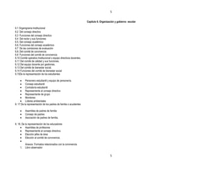 5


                                                                    Capítulo 6. Organización y gobierno escolar

6.1 Organigrama Institucional
6.2 Del consejo directivo
6.3 Funciones del consejo directivo
6.4 Del rector y sus funciones
6.5. Del consejo académico
6.6. Funciones del consejo académico
6.7 De las comisiones de evaluación
6.8. Del comité de convivencia
6.9 Funciones del comité de convivencia
6.10 Comité operativo Institucional o equipo directivos docentes.
6.11 Del comité de calidad y sus funciones.
6.12 Del equipo docente por gestiones.
6.13 Del comité de bienestar social.
6.14 Funciones del comité de bienestar social
6.15De la representación de los estudiantes

          Personero estudiantil y equipo de personería.
          Consejo estudiantil
          Contraloría estudiantil
          Representante al consejo directivo
          Representante de grupo
          Monitores
          Líderes ambientales
6. 17 De la representación de los padres de familia o acudientes

          Asamblea de padres de familia
          Consejo de padres
          Asociación de padres de familia.

6. 18. De la representación de los educadores
          Asamblea de profesores
          Representante al consejo directivo.
          Elección jefes de área
          Elección al comité de convivencia.

          Anexos Formatos relacionados con la convivencia
    1.    Libro observador

                                                                                        5
 