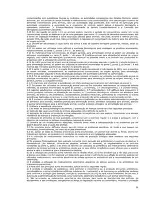 16
contaminações com substâncias tóxicas ou incêndios, as autoridades competentes dos Estados-Membros podem
autorizar, por um período de tempo limitado e relativamente a uma zona específica, uma percentagem superior de
alimentos convencionais para animais, caso tal autorização seja justificada. Sob reserva de aprovação pela
autoridade competente, a autoridade ou o organismo de controlo poderá aplicar a presente derrogação a
operadores individuais. Os Estados-Membros informarão os demais Estados-Membros e a Comissão das
derrogações que tenham concedido.
4.10 Em derrogação do ponto 4.13, os animais podem, durante o período de transumância, pastar em terras
convencionais quando se deslocam a pé de uma pastagem para outra. O consumo de alimentos convencionais, sob
a forma de vegetação herbácea e outra vegetação pastada pelos animais, não pode, durante o referido período,
exceder 10% da ração anual total. Esta percentagem é calculada em percentagem da matéria seca dos alimentos
de origem agrícola.
4.11 Devem ser adicionadas à ração diária dos suínos e aves de capoeira forragens grosseiras, frescas, secas ou
ensiladas.
4.12 Só podem ser utilizados como aditivos e auxiliares tecnológicos para ensilagem os produtos enumerados,
respectivamente, na parte D, pontos 1.5 e 3.1, do anexo II.
4.13 As matérias-primas convencionais, de origem agrícola, para alimentação animal só podem ser utilizadas se
estiverem enumeradas na parte C, ponto 1, do anexo II (matérias-primas para alimentação animal de origem
vegetal), sob reserva das restrições quantitativas impostas no presente anexo e se tiverem sido produzidas ou
preparadas sem a utilização de solventes químicos.
4.14 As matérias-primas de origem animal (convencionais ou produzidas segundo o modo de produção biológico),
para alimentação animal, só podem ser utilizadas se estiverem enumeradas na parte C, ponto 2, do anexo II e sob
reserva das restrições quantitativas impostas no presente anexo.
4.15 A parte C, pontos 1, 2 e 3, e a parte D do anexo II serão revistas até 24 de Agosto de 2003, com o objectivo
de serem retiradas, nomeadamente, as matérias-primas convencionais, de origem agrícola, para alimentação
animal produzidas segundo o modo de produção biológico em quantidade suficiente na Comunidade.
4.16 A fim de satisfazer os requisitos nutricionais dos animais, só podem ser utilizados na alimentação animal os
produtos enumerados na parte C, ponto 3 (matérias-primas para alimentação animal de origem mineral), e na
parte D, pontos 1.1 (oligoelementos)
e 1.2 (vitaminas, pró-vitaminas e substâncias com efeito análogo quimicamente bem definidas), do anexo II.
4.17 Só podem ser utilizados na alimentação animal para os fins indicados relativamente às categorias adiante
referidas, os produtos enumerados na parte D, pontos 1.3 (enzimas), 1.4 (microrganismos), 1.5 (conservantes),
1.6 (agentes aglutinantes, antiaglomerantes e coagulantes), 1.7 (antioxidantes), 1.8 (aditivos para ensilagem), 2
(certos produtos utilizados na alimentação dos animais) e 3 (auxiliares tecnológicos utilizados nos alimentos para
animais), do anexo II. Os antibióticos, coccidiostáticos, produtos medicinais, promotores do crescimento ou outras
substâncias destinadas a estimular o crescimento ou a produção não serão utilizados na alimentação animal.
4.18 É proibida a utilização de organismos geneticamente modificados ou de produtos deles derivados na produção
de alimentos para animais, matérias-primas para alimentação animal, alimentos compostos para animais, aditivos
e auxiliares tecnológicos para a alimentação animal, e certos produtos utilizados na alimentação dos animais.
5. Profilaxia e assistência veterinária
5.1 No modo de produção biológico de animais, a prevenção de doenças basear-se-á nos seguintes princípios:
a) Selecção das raças ou estirpes de animais adequadas como definido no ponto 3;
b) Aplicação de práticas de produção animal adequadas às exigências de cada espécie, fomentando uma elevada
resistência às doenças e prevenção de infecções;
c) Utilização de alimentos de boa qualidade, juntamente com o exercício regular e o acesso à pastagem, com o
objectivo de incentivar as defesas imunológicas naturais do animal;
c) Garantia de um encabeçamento adequado, evitando desse modo a sobrepopulação e os problemas que daí
podem decorrer para a saúde dos animais.
5.2 Os princípios acima definidos devem permitir limitar os problemas sanitários, de modo a que possam ser
controlados, essencialmente, por meio de acções preventivas.
5.3 Se, apesar de todas as medidas preventivas acima enumeradas, um animal ficar doente ou ferido, deverá ser
tratado sem demora, se necessário em condições de isolamento e em instalações adequadas.
5.4 A utilização de medicamentos veterinários no modo de produção biológico deve obedecer aos seguintes
princípios:
a) Os produtos fitoterapêuticos [por exemplo, extractos (com exclusão dos antibióticos) e essências de plantas] e
homeopáticos (por exemplo, substâncias vegetais, animais ou minerais), os oligoelementos e os produtos
constantes da parte C, ponto 3 do anexo II deverão ser utilizados de preferência aos medicamentos veterinários
alopáticos de síntese química ou antibióticos, desde que os seus efeitos terapêuticos sejam eficazes para a espécie
animal e para o problema a que o tratamento se destina;
b) Se a utilização dos produtos acima referidos não se revelar eficaz, ou se for provável que o não seja, para curar
a doença ou a lesão, e se for essencial um tratamento para evitar o sofrimento ou a aflição do animal, poderão ser
utilizados medicamentos veterinários alopáticos de síntese química ou antibióticos sob a responsabilidade de um
veterinário;
c) É proibida a utilização de medicamentos veterinários alopáticos de síntese química e de antibióticos nos
tratamentos preventivos.
5.5 Para além dos princípios acima enumerados, aplicar-se-ão as seguintes regras:
a) É proibida a utilização de substâncias para estimular o crescimento ou a produção (incluindo antibióticos,
coccidiostáticos e outras substâncias artificiais indutoras de crescimento) e de hormonas ou substâncias similares
para controlar a ovulação (por exemplo, indução ou sincronização do cio) ou para outras finalidades. No entanto, é
autorizada a administração de hormonas como tratamento veterinário terapêutico a um animal determinado;
b) São autorizados os tratamentos veterinários dos animais, bem como as desinfecções dos edifícios, do
equipamento e das instalações, obrigatórios ao abrigo da legislação nacional ou comunitária, incluindo a utilização
 