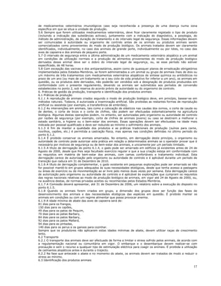 17
de medicamentos veterinários imunológicos caso seja reconhecida a presença de uma doença numa zona
específica em que se situa a unidade de produção.
5.6 Sempre que forem utilizados medicamentos veterinários, deve ficar claramente registado o tipo de produto
(incluindo a indicação das substâncias activas), juntamente com a indicação do diagnóstico, a posologia, do
método de administração, da duração do tratamento e do intervalo legal de segurança. Essas informações devem
ser comunicadas à autoridade ou organismo de controlo antes de os animais ou produtos animais serem
comercializados como provenientes do modo de produção biológico. Os animais tratados devem ser claramente
identificados, individualmente, no caso dos animais de grande porte, individualmente ou por lotes, no caso das
aves de capoeira e dos animais de pequeno porte.
5.7 O intervalo de segurança entre a última administração de um medicamento veterinário alopático a um animal
em condições de utilização normais e a produção de alimentos provenientes do modo de produção biológico
derivados desse animal deve ser o dobro do intervalo legal de segurança, ou, se esse período não estiver
especificado, de 48 horas.
5.8 Com excepção das vacinas e dos antiparasitários, assim como de quaisquer planos de erradicação obrigatórios
implementados pelos Estados-Membros, se forem administrados a um animal ou grupo de animais mais de dois ou
um máximo de três tratamentos com medicamentos veterinários alopáticos de síntese química ou antibióticos no
prazo de um ano (ou mais de um tratamento se o seu ciclo de vida produtivo for inferior a um ano), os animais em
questão, ou os produtos dele derivados, não poderão ser vendidos sob a designação de produtos produzidos em
conformidade com o presente regulamento, devendo os animais ser submetidos aos períodos de conversão
estabelecidos no ponto 2, sob reserva do acordo prévio da autoridade ou do organismo de controlo.
6. Práticas de gestão da produção, transporte e identificação dos produtos animais
6.1 Práticas de produção
6.1.1 A reprodução de animais criados segundo o modo de produção biológico deve, em princípio, basear-se em
métodos naturais. Todavia, é autorizada a inseminação artificial. São proibidas as restantes formas de reprodução
artificial ou assistida (por exemplo, a transferência de embriões).
6.1.2 As intervenções em animais, tais como a colocação de elásticos nas caudas dos ovinos, o corte da cauda ou
de dentes, o corte de bicos e o corte de chifres, não podem ser efectuadas sistematicamente na agricultura
biológica. Algumas destas operações podem, no entanto, ser autorizadas pelo organismo ou autoridade de controlo
por razões de segurança (por exemplo, corte de chifres de animais jovens) ou caso se destinem a melhorar o
estado sanitário, a higiene ou o bem-estar dos animais. Essas operações devem ser efectuadas na idade mais
indicada por pessoal qualificado e deve ser reduzido ao mínimo o sofrimento dos animais.
6.1.3 A fim de manter a qualidade dos produtos e as práticas tradicionais de produção (suínos para carne,
novilhos, capões, etc.) é permitida a castração física, mas apenas nas condições definidas no último período do
ponto 6.1.2.
6.1.4 É proibido conservar os animais amarrados. No entanto, em derrogação deste princípio, o organismo ou
autoridade de controlo pode autorizar esta prática em relação a determinados animais se o operador provar que é
necessária por motivos de segurança ou de bem-estar dos animais, e unicamente por um período limitado.
6.1.5 A título de derrogação do ponto 6.1.4, o gado pode ser amarrado em edifícios já existentes antes de 24 de
Agosto de 2000, desde que lhes seja facultado exercício regular e que a sua criação esteja em conformidade com
os requisitos em matéria de bem-estar dos animais, com camas confortáveis e tratamento individual. Esta
derrogação carece de autorização pelo organismo ou autoridade de controlo e é aplicável durante um período de
transição que caduca em 31 de Dezembro de 2010.
6.1.6 A título de derrogação complementar, o gado existente em pequenas explorações pode ser amarrado se não
for possível mantê-lo em grupos adequados às suas necessidades etológicas, desde que tenha acesso a pastagens
ou áreas de exercício ou de movimentação ao ar livre pelo menos duas vezes por semana. Esta derrogação carece
de autorização pelo organismo ou autoridade de controlo e é aplicável às explorações que cumpram os requisitos
das regras nacionais relativas ao modo de produção biológico de animais, em vigor até 24 de Agosto de 2000, ou,
na ausência destas, de normas privadas aceites ou reconhecidas pelos Estados-Membros.
6.1.7 A Comissão deverá apresentar, até 31 de Dezembro de 2006, um relatório sobre a execução do disposto no
ponto 6.1.5.
6.1.8 Quando os animais forem criados em grupo, a dimensão dos grupos deve ser função das fases de
desenvolvimento dos animais e das necessidades etológicas das espécies em questão. É proibido manter os
animais em condições ou com um regime alimentar que possa provocar anemia.
6.1.9 A idade mínima de abate das aves de capoeira será de:
81 dias para os frangos,
150 dias para os capões,
49 dias para os patos de Pequim,
70 dias para as patas Barbary,
84 dias para os patos Barbary,
92 dias para os patos Mallard,
94 dias para as pintadas,
140 dias para os perus e os gansos para cozinhar.
Sempre que os produtores não aplicarem estas idades mínimas de abate, devem utilizar raças de crescimento
lento.
6.2 Transporte
6.2.1 O transporte dos animais deve ser efectuado de forma a limitar o stress sofrido pelos animais, de acordo com
a regulamentação nacional ou comunitária em vigor. O embarque e o desembarque devem realizar-se com
precaução e sem o recurso a qualquer tipo de estimulação eléctrica para coagir os animais. É proibida a utilização
de calmantes alopáticos antes e durante o trajecto.
6.2.2 Na fase que antecede o abate e no momento do abate, os animais devem ser tratados de modo a reduzir o
stress ao mínimo.
6.3 Identificação dos produtos animais
 