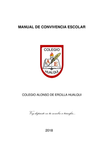MANUAL DE CONVIVENCIA ESCOLAR
COLEGIO ALONSO DE ERCILLA HUALQUI
Voy dispuesto en tu nombre a triunfar…
2018
 