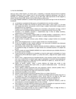 5.3 FALTAS GRAVÍSIMAS

Falta que afecta el Nivel Superior y de manera grave y contundente, el desarrollo normal del Proceso Académico
Pedagógico Institucional y que en algunos casos es una acción punible y legalmente judicializable, y que debe ser
informada a las autoridades pertinentes. Artículo 18 de ley 1098 donde habla expresamente de trato negligente y
omisión. Artículo 53 de ley 1098. Artículo 54 de ley 1098 de infancia y adolescencia.
En el colegio HOWARD GARDNER se consideran faltas gravísimas las que pueden dan lugar al retiro del educando de
la institución.
    a) La reincidencia o acumulación de faltas graves y el incumplimiento de los correctivos acordados.
    b) Emplear objetos de trabajo como elementos de agresión, llámese lápices, esferos, bisturís, etc. Así mismo
       traer consigo armas blancas, corto punzante, armas de fuego o cualquier material dañino o peligroso para la
       integridad física de sus compañeros.
       Parágrafo: de ser detectado un alumno o alumna con un arma blanca, corto punzante o de fuego, se dará el
       respectivo aviso a las autoridades policivas pertinentes en acatamiento del artículo 18 de la ley 1098.
    c) Presentarse a las actividades curriculares o complementarias bajo el efecto de bebidas alcohólicas,
       estupefacientes o sustancias psicotrópicas.
    d) Inducir al consumo o comercializar cualquier bebida con contenido alcohólico o estupefacientes u otras no
       debidamente formuladas por el médico dentro del colegio o en cualquier actividad patrocinada por el.
    e) El atraco a mano armada o extorsión.
    f) Agredir de hecho o de palabra, amenazar, pelear, intimidar o instigar a cualquier miembro de la comunidad
       educativa.
    g) Atentar contra integridad personal, o la vida de cualquier miembro de la comunidad educativa.
    h) El hurto de de planillas de notas, material confidencial, o de reserva para la institución como información
       sistematizada, software especializado o libros de control.
    i) Hurtar loncheras, útiles escolares, libros, cuadernos elementos electrónicos o didácticos o cualquier otro objeto
       de propiedad del colegio, de estudiantes o de algún miembro de la comunidad educativa o de cualquier otra
       persona.
    j) Emplear el nombre del colegio HOWARD GARDNER sin la expresa autorización para actividades diferentes a
       las del objeto social de la limitada.
    k) El abuso por parte de un miembro de la comunidad a un menor de edad según lo contemplado en el nuevo
       código penal ley 599 de 2000 titulo IV capitulo 1 y 2, articulo 205 al 208 y código del menor capitulo I artículo
       163 al167……
    l) Intentar o forzar a alguna persona de la comunidad educativa a tener relaciones sexuales. Para el estudio de
       estos casos se deberá llevar un conducto regular según lo contemplado en el presente manual amparado por
       la ley según lo dispuesto por el código penal ley 599 de 2000 titulo IV capitulo 1y2 , articulo 205 al 208 y .
       código del menor capitulo I artículo 163 al 167.
    m) Emplear las paredes, muebles baños o recursos didácticos del Colegio para escribir en ellos
       deliberadamente ,el estudiante debe asumir la falta y el padre de familia beberá asumir los costos que
       ameriten su arreglo o reparación
    n) Sustraer, adulterar o falsificar documentos tales como evaluaciones, informes, valoración, planillas, firmas o
       cualquier otro elemento de los utilizados en el proceso formativo del colegio.
    o) Ausentarse de las instalaciones del colegio sin las autorizaciones requeridas.
    p) Conformación de pandillas y sectas satánicas.
    q) Participar y motivar situaciones que generen agresiones físicas en el colegio o fuera de el.
    r) Portar o consumir cigarrillos, bebidas alcohólicas o sustancias psicotrópicas dentro del colegio o fuera de él y
       en actividades en donde este representando al mismo decreto 1180 del 31 de Mayo de 1994), quien
       contravenga lo dispuesto en el mencionado decreto será sancionado conforme a lo estipulado en el.
    s) La piromanía en cualquiera de sus manifestaciones, quema de papeles, recipientes de basura, etc.
    t) Quien sea reincidente en bajo rendimiento académico después del seguimiento individual y recibir las
       recomendaciones y correctivos apropiados tanto a el como a su familia.
    u) Quien reincida con muy bajo rendimiento académico y/o no supere las actividades de recuperación con toda la
       responsabilidad que lo amerite, se le sugiere desescolarización de la institución.
    v) El acoso y /o agresión sexual a cualquier miembro de la comunidad educativa.
    w) La violación a sus propios derechos tal como lo estipula el Código de Policía, el Código del Menor, la
       Constitución Política Nacional y los Derechos Humanos.
 