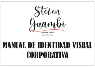 Steven
GuambiDISEÑADOR GRAFICO
MANUAL DE IDENTIDAD VISUAL
CORPORATIVA
 