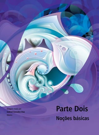 Parte Dois
Noções básicas
Imagem criada por
Gabriel González Díaz
Mexico
 