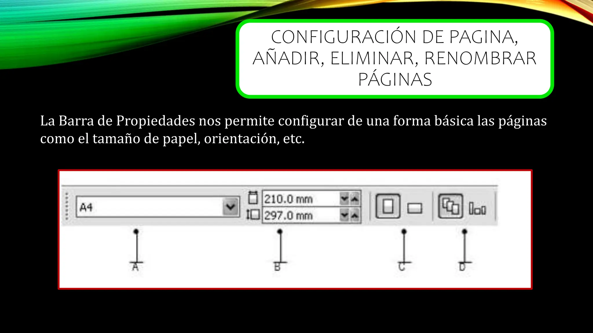 CONFIGURACIÓN DE PAGINA,
AÑADIR, ELIMINAR, RENOMBRAR
PÁGINAS
La Barra de Propiedades nos permite configurar de una forma básica las páginas
como el tamaño de papel, orientación, etc.
 