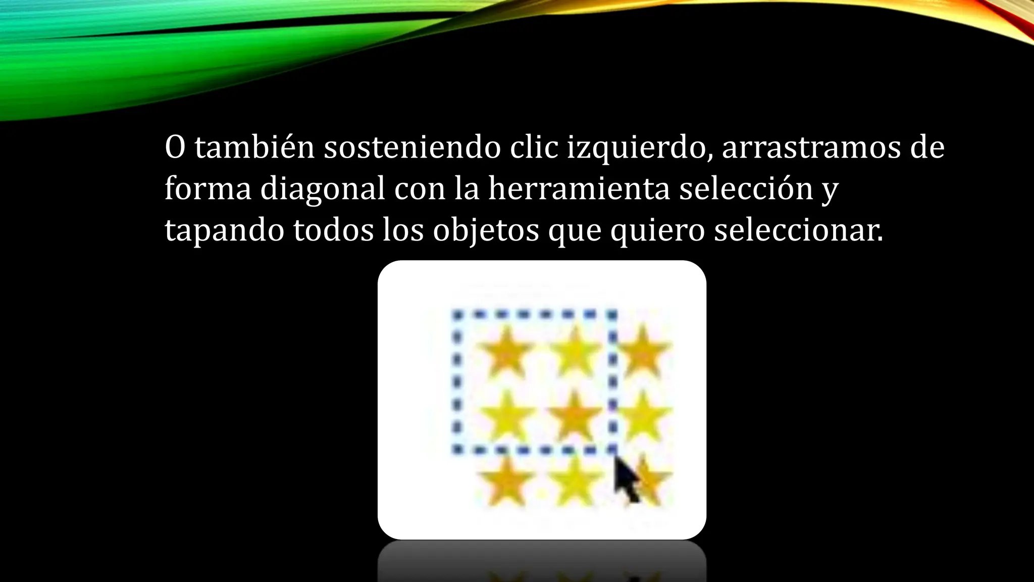 O también sosteniendo clic izquierdo, arrastramos de
forma diagonal con la herramienta selección y
tapando todos los objetos que quiero seleccionar.
 