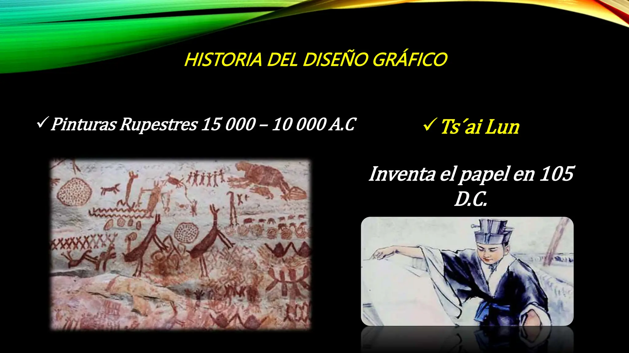 HISTORIA DEL DISEÑO GRÁFICO
Pinturas Rupestres 15 000 – 10 000 A.C Ts´ai Lun
Inventa el papel en 105
D.C.
 