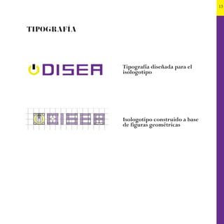 13
TIPOGRAFÍA
Tipografía diseñada para el
isologotipo
Isologotipo construido a base
de figuras geométricas
 