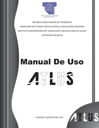 Manual De Uso
REPÚBLICA BOLIVARIANA DE VENEZUELA
MINISTERIO DEL PODER POPULAR PARA LA EDUCACIÓN SUPERIOR
INSTITUTO UNIVERSITARIO DE TECNOLOGÍA “ANTONIO JOSÉ DE SUCRE”
EXTENSIÓN VALENCIA
VALENCIA, AGOSTO DEL 2014
 