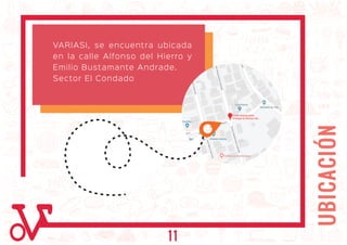 UBICACIÓN
VARIASI, se encuentra ubicada
en la calle Alfonso del Hierro y
Emilio Bustamante Andrade.
Sector El Condado
11
 