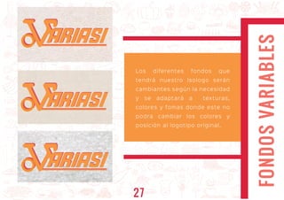 FONDOSVARIABLES
Los diferentes fondos que
tendrá nuestro Isologo serán
cambiantes según la necesidad
y se adaptará a texturas,
colores y fomas donde este no
podra cambiar los colores y
posición al logotipo original.
ARIASIARIASI
ARIASIARIASI
ARIASIARIASI
27
 
