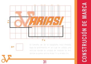 El tamaño de de la tipografía esta medida
bajo la grafimetría en el cual se utiliza una
retícula donde la unidad de medida es X=1,
donde la parte ancha mide 7 x y el alto 2 x.
7 x
x=
0,3 x 0,3 x 0,3 x0,3 x 0,5 x
2x
CONSTRUCIÓNDEMARCA
ARIASIARIASIARIASIARIASIARIASIARIASIARIASIARIASIARIASIARIASI
31
 