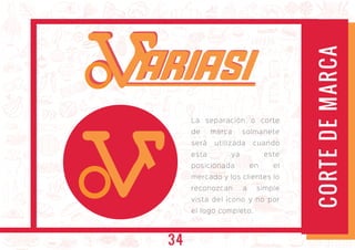 La separación o corte
de marca solmanete
será utilizada cuando
esta ya este
posicionada en el
mercado y los clientes lo
reconozcan a simple
vista del icono y no por
el logo completo.
ARIASIARIASI
CORTEDEMARCA
34
 