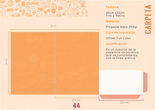 CARPETACARPETA
Tamaño
45cm x32cm
Tiro y Retiro
Material
Plegable Mate 250gr
Tipo de impresión
Offset Full Color
Justificación
Es un soporte de la
papelería corporativa
que se complementa
con la línea gráfica.
44
 
