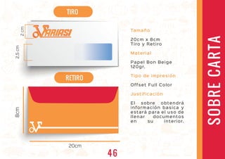 20cm
8cm
Tamaño
20cm x 8cm
Tiro y Retiro
Material
Papel Bon Beige
120gr.
Tipo de impresión
Offset Full Color
Justificación
El sobre obtendrá
información basica y
estará para el uso de
llenar documentos
en su interior.
SOBRECARTA
TIRO
RETIRORETIRO
ARIASIARIASI
2.5cm2.5cm
2cm
46
 