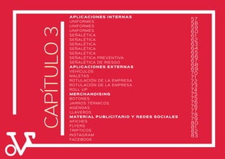 CAPÍTULO3CAPÍTULO3
APLICACIONES INTERNAS
UNIFORMES
UNIFORMES
UNIFORMES
SEÑALÉTICA
SEÑALÉTICA
SEÑALÉTICA
SEÑALÉTICA
SEÑALÉTICA
SEÑALÉTICA PREVENTIVA
SEÑALÉTICA DE RIESGO
APLICACIONES EXTERNAS
VEHÍCULOS
MALETAS
ROTULACIÓN DE LA EMPRESA
ROTULACIÓN DE LA EMPRESA
ROLL UP
MERCHANDISING
BOTONES
JARROS TÉRMICOS
AGENDAS
LLAVEROS
MATERIAL PUBLICITARIO Y REDES SOCIALES
AFICHES
FLYERS
TRIPTICOS
INSTAGRAM
FACEBOOK
57
58
59
60
61
62
63
64
65
66
67
68
69
70
71
72
73
74
75
75
76
76
77
78
79
80
81
82
83
 