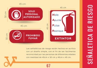 SEÑALETICADERIESGO
Las señaléticas de riesgo están hechos en acrílico
con un diseño simple, con el fin de ser facilmente
reconocidad por las personas de diferentes edades
con medidad de 45cm x 30 cm y 45cm x 45 cm.
45 cm
45cm
67
 