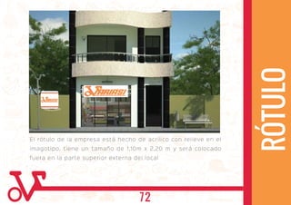 El rótulo de la empresa está hecho de acrílico con relieve en el
imagotipo, tiene un tamaño de 1,10m x 2,20 m y será colocado
fuera en la parte superior externa del local
ARIASIARIASI
RÓTULO
ARIASIARIASI
72
 