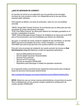 1
¿QUE ES SERVIDOR DE CORREO?
Un servidor de correo es una aplicación que nos permite enviar mensajes
(correos) de unos us...