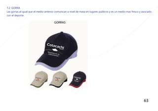 63
7.2. GORRA
Las gorras al igual que el medio anterior comunican a nivel de masa en lugares pùblicos y es un medio mas fresco y asociado
con el deporte.
 