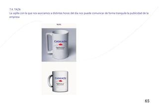 65
7.4. TAZA
La vajilla con la que nos asociamos a distintas horas del dìa nos puede comunicar de forma tranquila la publicidad de la
empresa
 