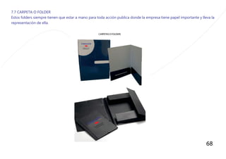 68
7.7 CARPETA O FOLDER
Estos folders siempre tienen que estar a mano para toda acciòn publica donde la empresa tiene papel importante y lleva la
representaciòn de ella.
 