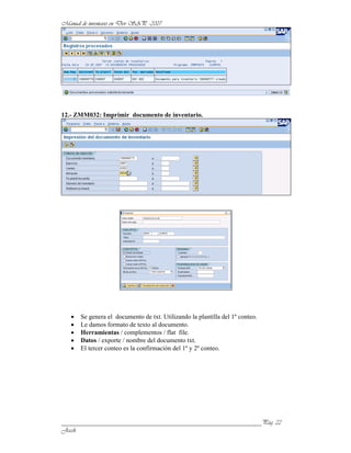 12.- ZMM032: Imprimir documento de inventario.




      Se genera el documento de txt. Utilizando la plantilla del 1º conteo.
      Le damos formato de texto al documento.
      Herramientas / complementos / flat file.
      Datos / exporte / nombre del documento txt.
      El tercer conteo es la confirmación del 1º y 2º conteo.




______________________________________________________________
 