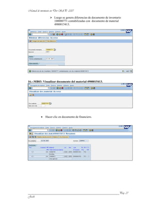 Luego se genera diferencias de documento de inventario
                    100000771 contabilizadas con documento de material
                    4900015413.




16.-:MB03: Visualizar documento del material 4900015413.




             Hacer clic en documento de financiero.




______________________________________________________________
 