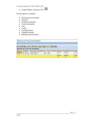 Luego le damos Ejecutar ( F8 )

En este reporte se visualiza:

       Documento de inventario.
       Posición.
       Código del material.
       Texto del material.
       Lote.
       Centro.
       Cantidad teórica.
       Cantidad contada.
       Diferencia de inventario.




______________________________________________________________
 