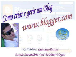 Como criar e gerir um Blog www.blogger.com Como criar e gerir um Blog Como criar e gerir um Blog Formador:  Cláudio Pedras Escola Secundária José Belchior Viegas 