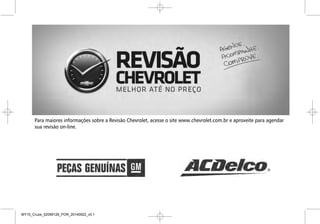 Para maiores informações sobre a Revisão Chevrolet, acesse o site www.chevrolet.com.br e aproveite para
sua revisão on-line.
Introdução iii
MY15_Cruze_52099126_POR_20140922_v0.1
 