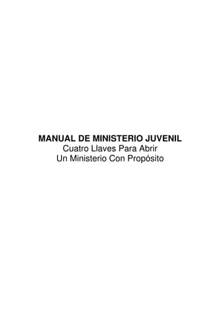 MANUAL DE MINISTERIO JUVENIL
    Cuatro Llaves Para Abrir
   Un Ministerio Con Propósito
 