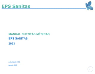 EPS Sanitas
1
MANUAL CUENTAS MÉDICAS
EPS SANITAS
2023
Actualizado V.06
Agosto 2023
 