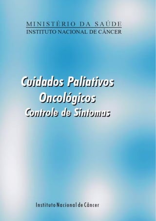 Ministério da Saúde
      Instituto Nacional de Câncer




Cuidados Paliativos
    Oncológicos
 Controle de Sintomas
 