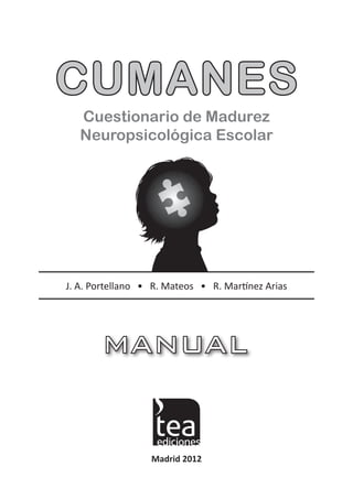 CUMANES
   Cuestionario de Madurez
   Neuropsicológica Escolar




J. A. Portellano • R. Mateos • R. Martínez Arias




                  Madrid 2012
 